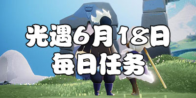 光遇6.18每日任务 光遇6月18日大蜡烛季节蜡烛位置