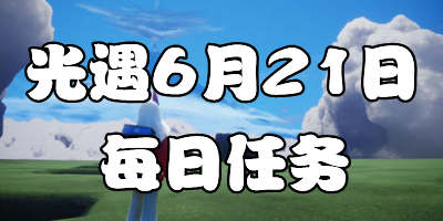 光遇6.21每日任务 光遇6月21日大蜡烛季节蜡烛位置