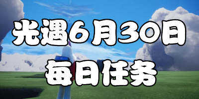 光遇6.30每日任务 光遇6月30日大蜡烛季节蜡烛位置