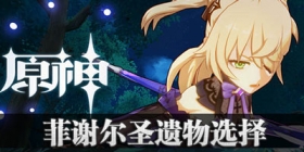 原神菲谢尔圣遗物选择 菲谢尔圣遗物用什么好