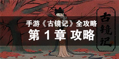 手游古镜记第1章攻略 完整流程攻略全解析