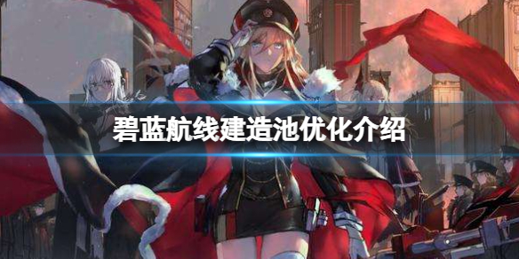 碧蓝航线建造池2022优化心得：如何优化2022建造池[图]