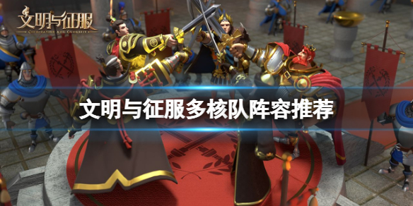 文明与征服多核队怎么搭配阵容 多核队阵容搭配攻略[多图]