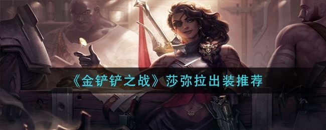 金铲铲之战s8莎弥拉装备推荐 s8莎弥拉阵容出装一览[多图]图片1