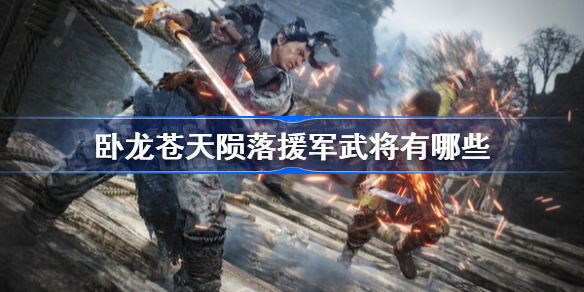 卧龙苍天陨落援军武将全介绍 全部援军属性介绍[多图]